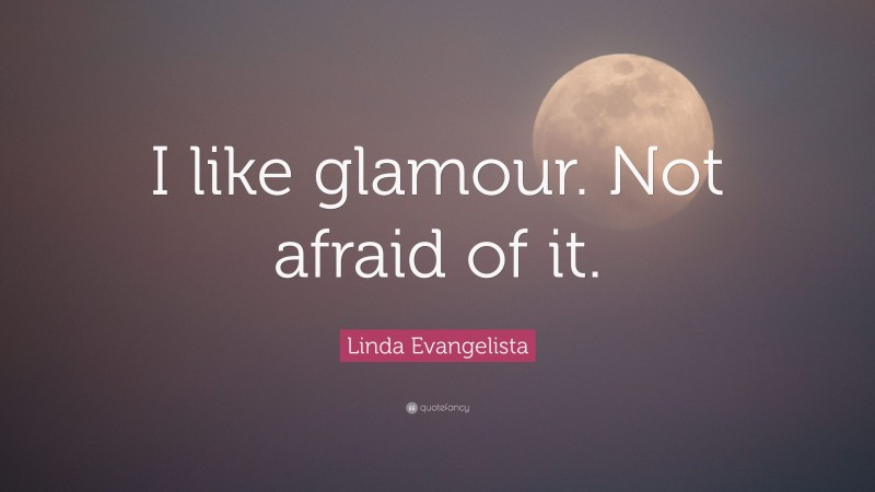 Linda Evangelista Quote: “I like glamour. Not afraid of it.”