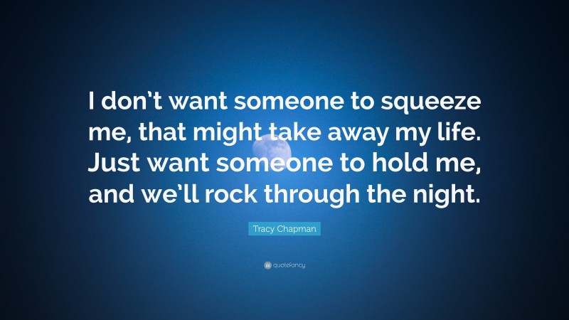 Tracy Chapman Quote: “I don’t want someone to squeeze me, that might take away my life. Just want someone to hold me, and we’ll rock through the night.”