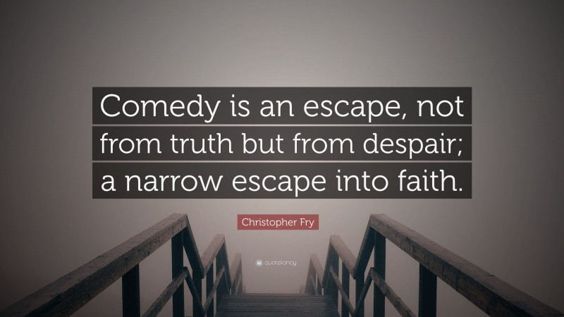 Christopher Fry Quote: “Comedy is an escape, not from truth but from despair; a narrow escape into faith.”