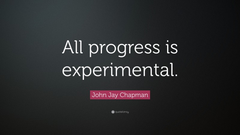 John Jay Chapman Quote: “All progress is experimental.”