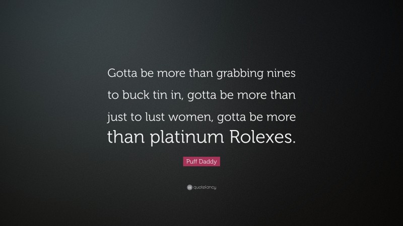 Puff Daddy Quote: “Gotta be more than grabbing nines to buck tin in, gotta be more than just to lust women, gotta be more than platinum Rolexes.”