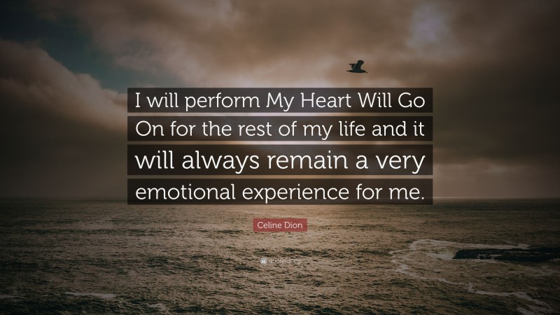 Celine Dion Quote: “I will perform My Heart Will Go On for the rest of my life and it will always remain a very emotional experience for me.”