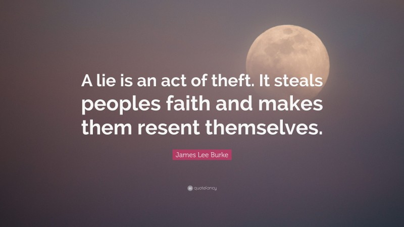 James Lee Burke Quote: “A lie is an act of theft. It steals peoples faith and makes them resent themselves.”