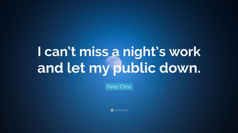 Patsy Cline Quote: “I can’t miss a night’s work and let my public down.”