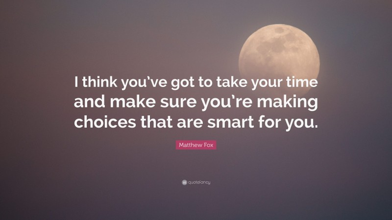 Matthew Fox Quote: “I think you’ve got to take your time and make sure you’re making choices that are smart for you.”