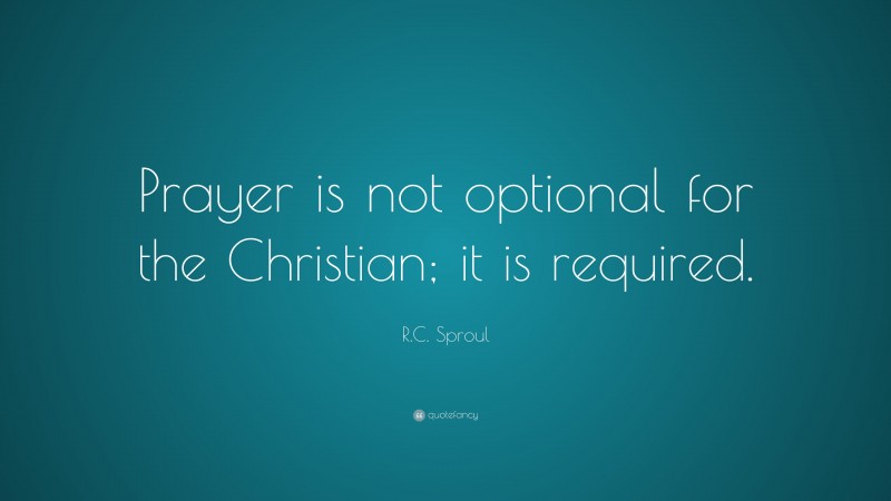 R.C. Sproul Quote: “Prayer Is Not Optional For The Christian; It Is ...