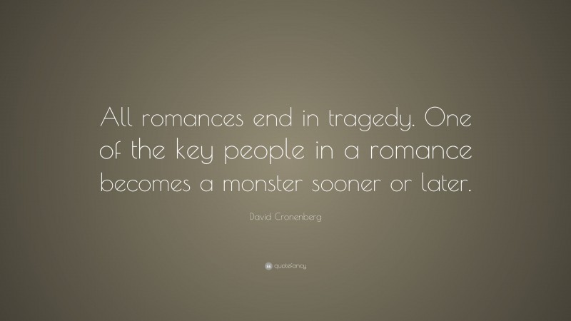 David Cronenberg Quote: “All romances end in tragedy. One of the key people in a romance becomes a monster sooner or later.”