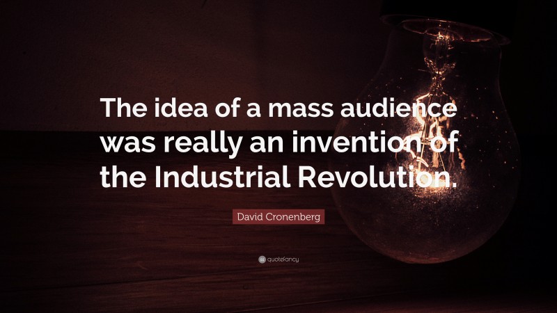 David Cronenberg Quote: “The idea of a mass audience was really an invention of the Industrial Revolution.”