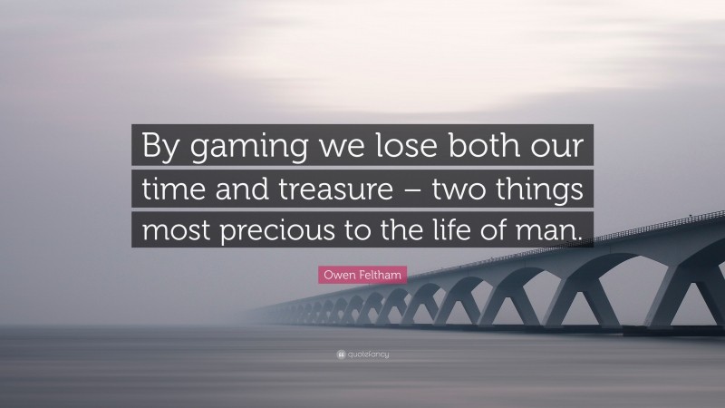 Owen Feltham Quote: “By gaming we lose both our time and treasure – two things most precious to the life of man.”