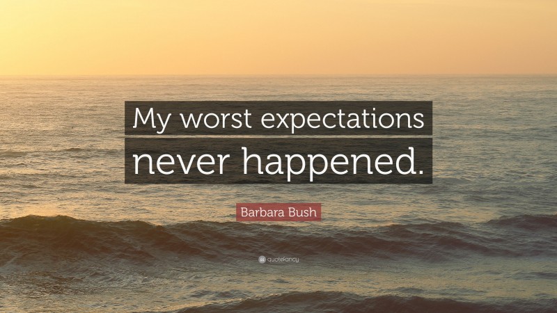 Barbara Bush Quote: “My worst expectations never happened.”