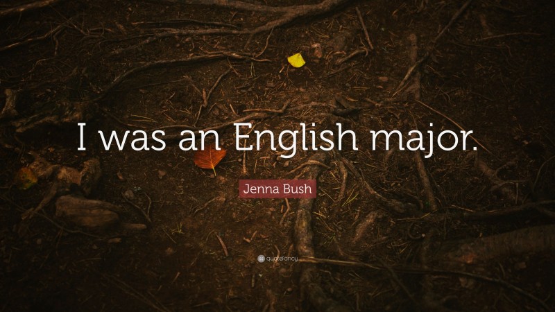 Jenna Bush Quote: “I was an English major.”