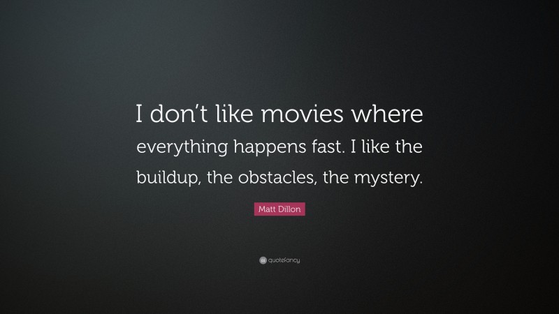 Matt Dillon Quote: “I don’t like movies where everything happens fast. I like the buildup, the obstacles, the mystery.”