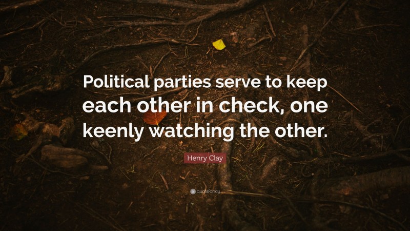 Henry Clay Quote: “Political parties serve to keep each other in check, one keenly watching the other.”