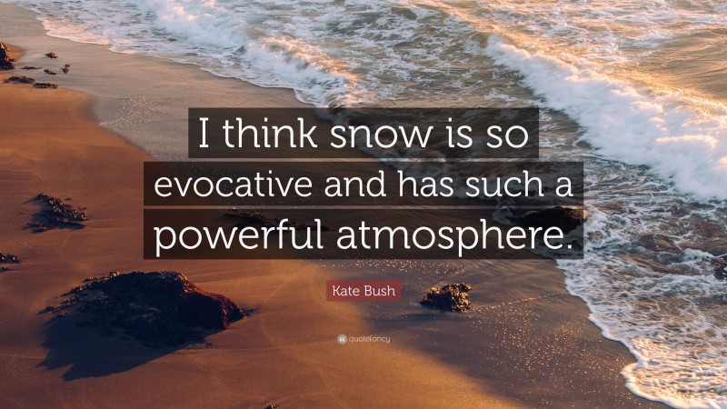 Kate Bush Quote: “I think snow is so evocative and has such a powerful atmosphere.”