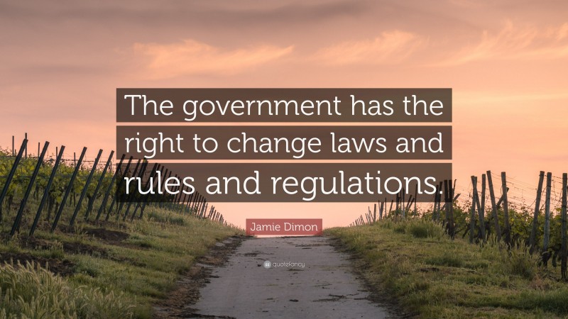 Jamie Dimon Quote: “The government has the right to change laws and rules and regulations.”