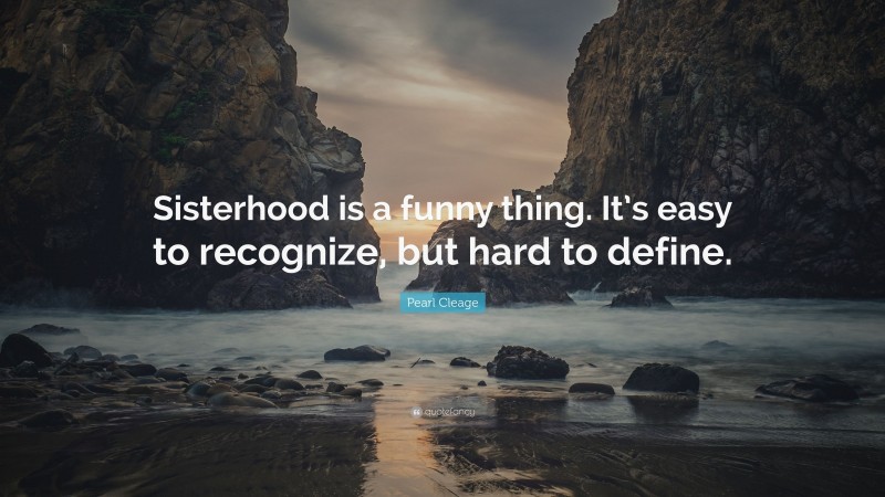 Pearl Cleage Quote: “Sisterhood is a funny thing. It’s easy to recognize, but hard to define.”