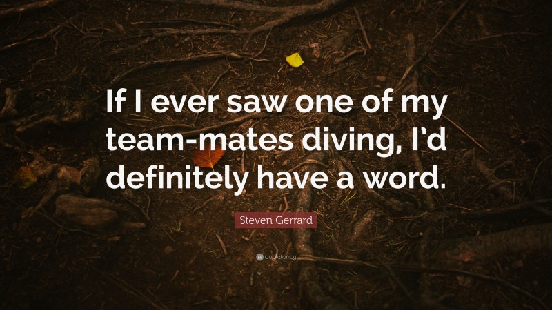 Steven Gerrard Quote: “If I ever saw one of my team-mates diving, I’d definitely have a word.”