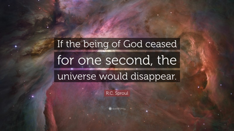 R.C. Sproul Quote: “If the being of God ceased for one second, the universe would disappear.”