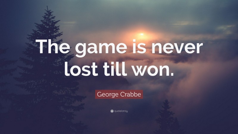George Crabbe Quote: “The game is never lost till won.”