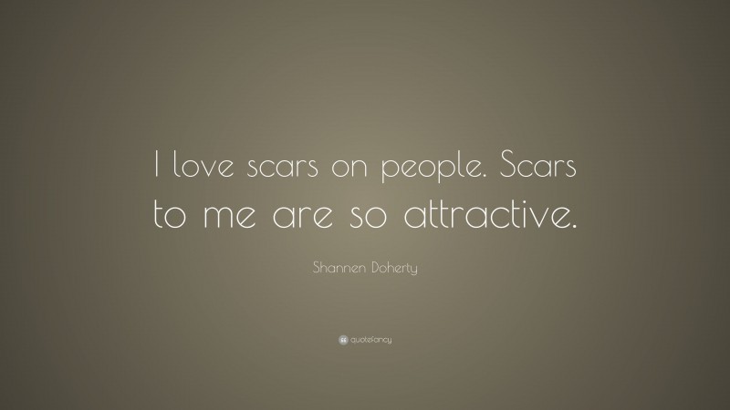 Shannen Doherty Quote: “I love scars on people. Scars to me are so attractive.”