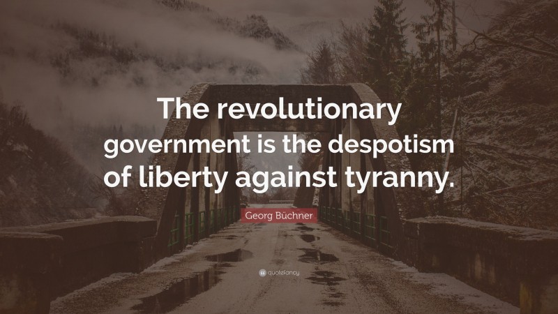 Georg Büchner Quote: “The revolutionary government is the despotism of liberty against tyranny.”