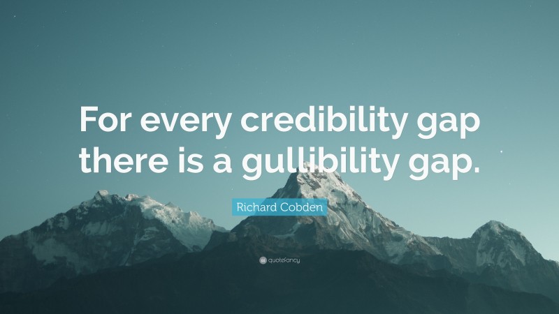 Richard Cobden Quote: “For every credibility gap there is a gullibility gap.”