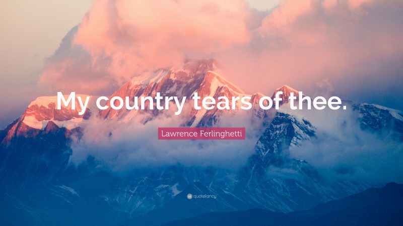 Lawrence Ferlinghetti Quote: “My country tears of thee.”