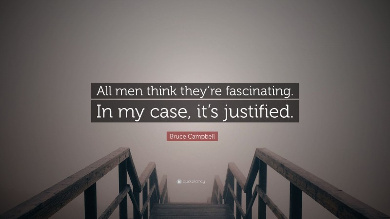 Bruce Campbell Quote: “All men think they’re fascinating. In my case, it’s justified.”