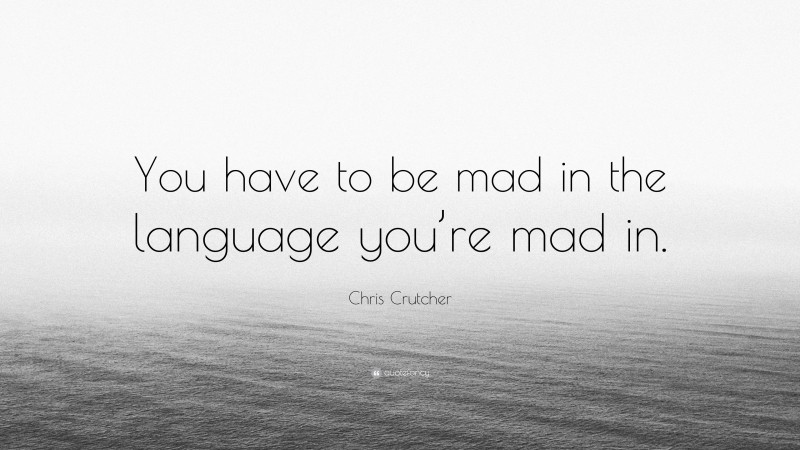 Chris Crutcher Quote: “You have to be mad in the language you’re mad in.”