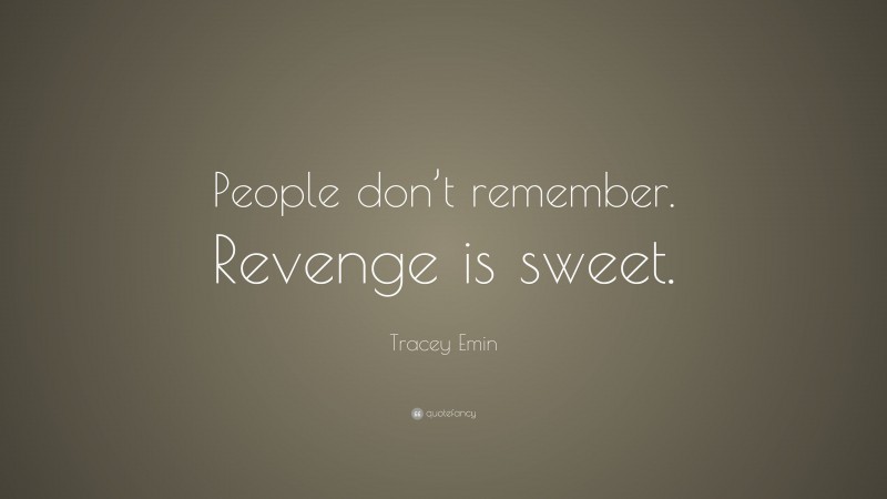 Tracey Emin Quote: “People don’t remember. Revenge is sweet.”