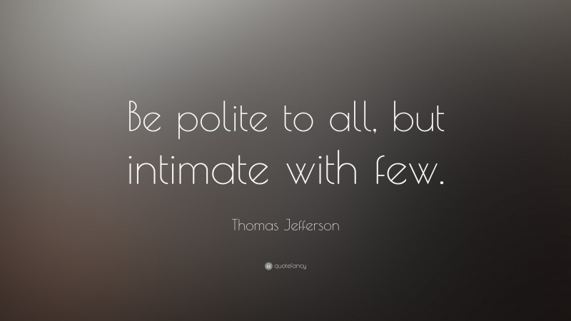 Thomas Jefferson Quote: “Be polite to all, but intimate with few.”