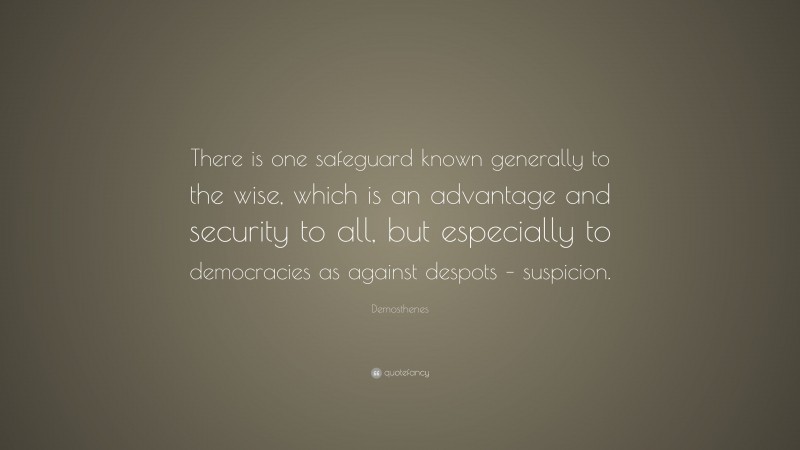 Demosthenes Quote: “There is one safeguard known generally to the wise, which is an advantage and security to all, but especially to democracies as against despots – suspicion.”