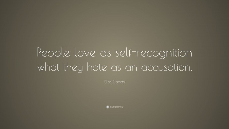 Elias Canetti Quote: “People love as self-recognition what they hate as an accusation.”