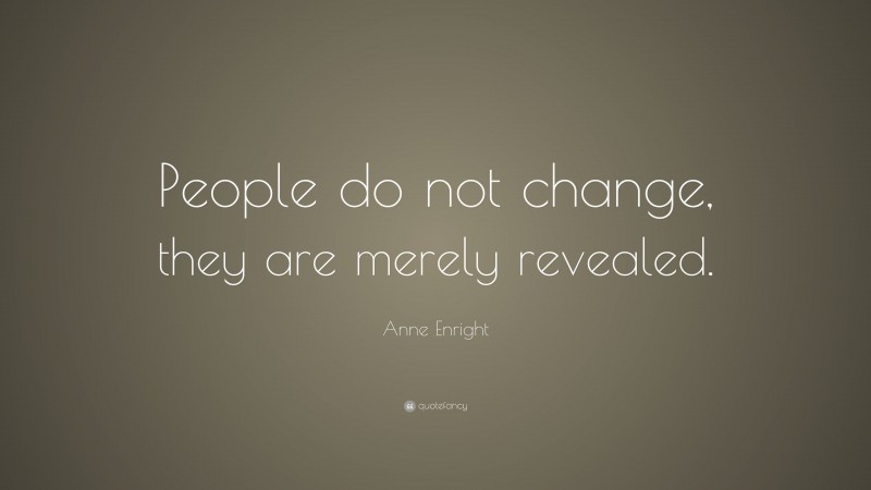 Anne Enright Quote: “People do not change, they are merely revealed.”