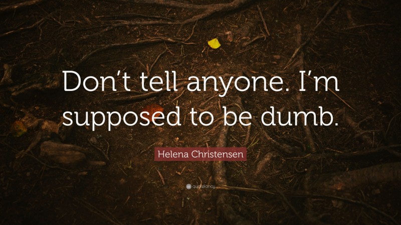 Helena Christensen Quote: “Don’t tell anyone. I’m supposed to be dumb.”