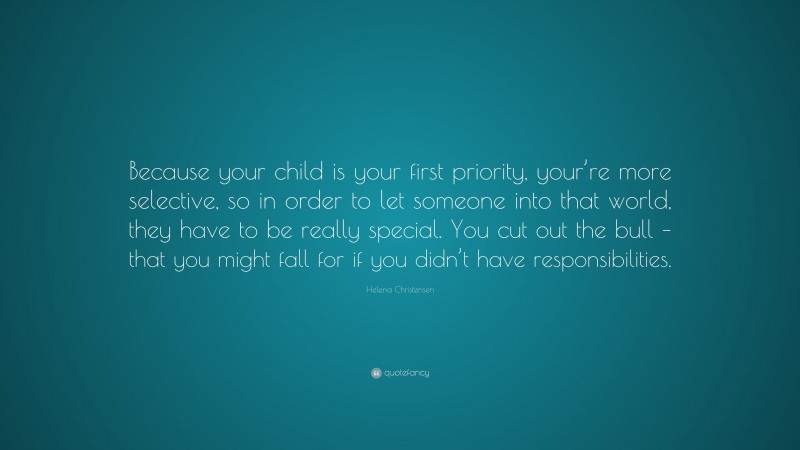 Helena Christensen Quote: “Because your child is your first priority, your’re more selective, so in order to let someone into that world, they have to be really special. You cut out the bull – that you might fall for if you didn’t have responsibilities.”