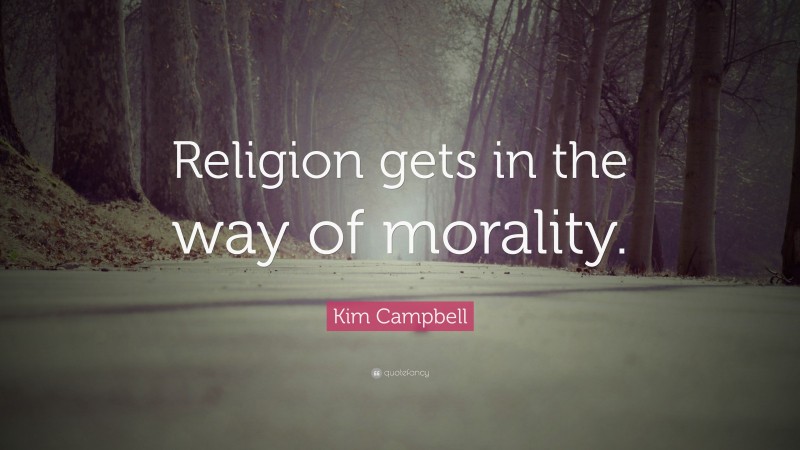 Kim Campbell Quote: “Religion gets in the way of morality.”