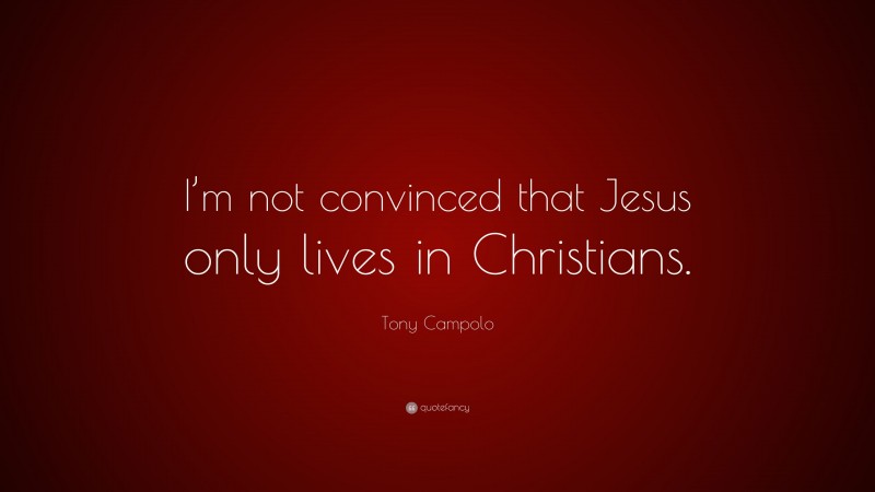 Tony Campolo Quote: “I’m not convinced that Jesus only lives in Christians.”