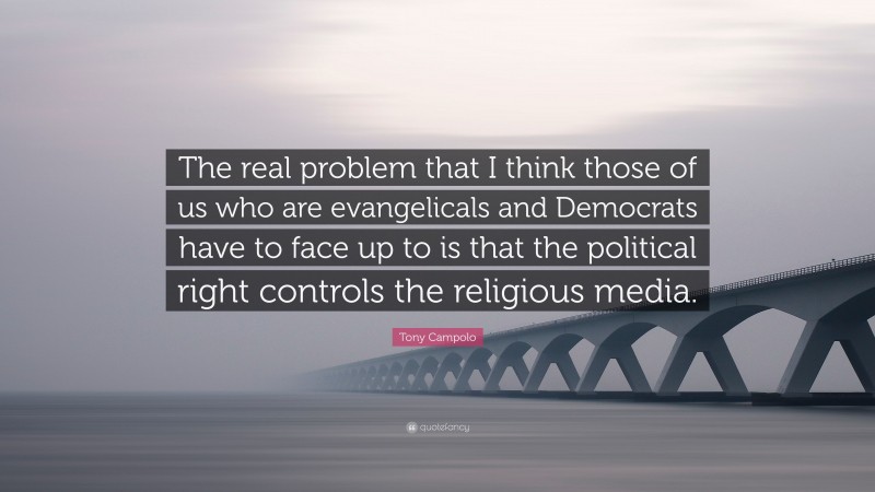 Tony Campolo Quote: “The real problem that I think those of us who are evangelicals and Democrats have to face up to is that the political right controls the religious media.”