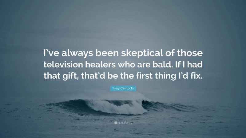 Tony Campolo Quote: “I’ve always been skeptical of those television healers who are bald. If I had that gift, that’d be the first thing I’d fix.”
