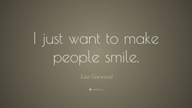 Julie Garwood Quote: “I just want to make people smile.”