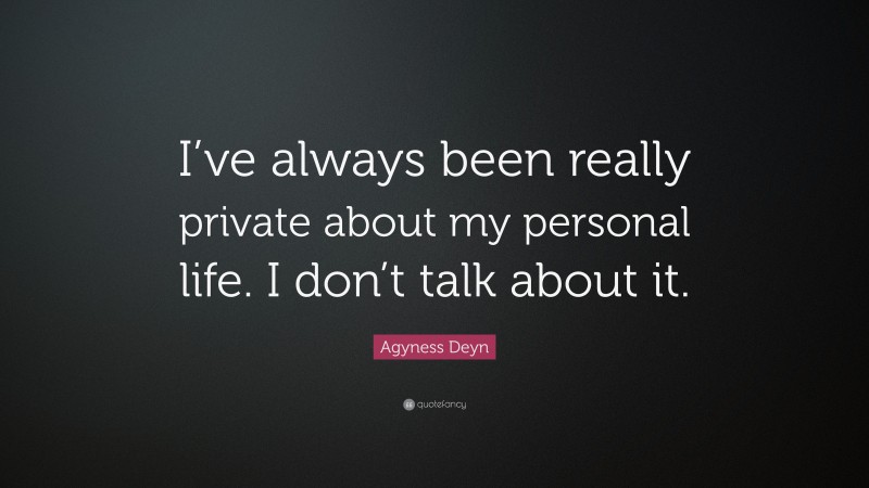 Agyness Deyn Quote: “I’ve always been really private about my personal life. I don’t talk about it.”