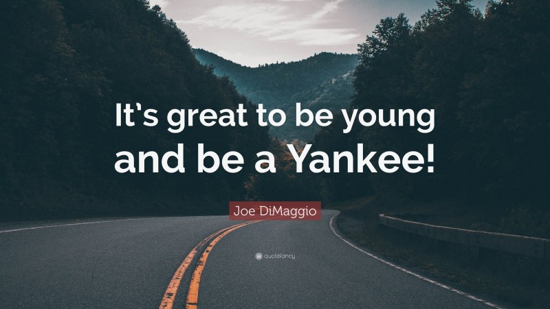 Joe DiMaggio Quote: “It’s great to be young and be a Yankee!”
