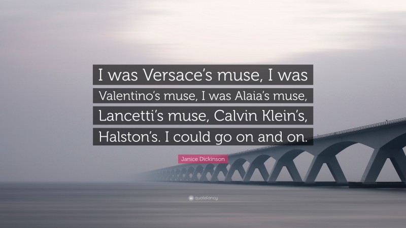 Janice Dickinson Quote: “I was Versace’s muse, I was Valentino’s muse, I was Alaia’s muse, Lancetti’s muse, Calvin Klein’s, Halston’s. I could go on and on.”