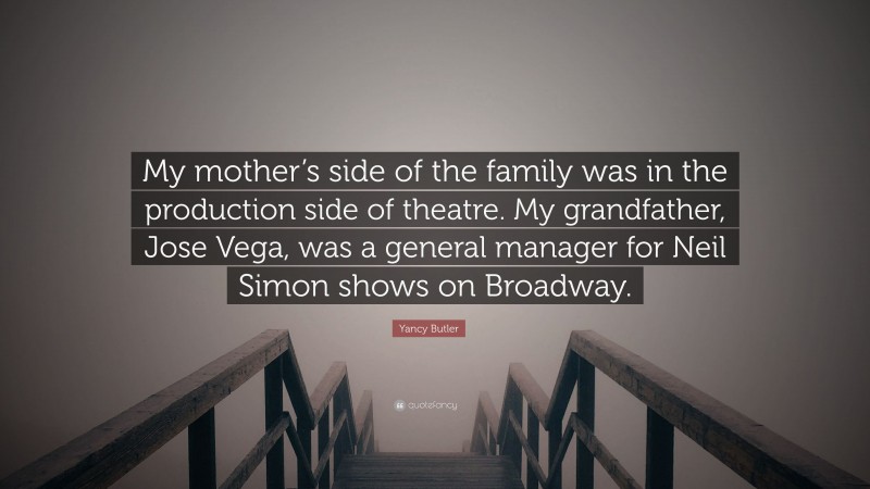 Yancy Butler Quote: “My mother’s side of the family was in the production side of theatre. My grandfather, Jose Vega, was a general manager for Neil Simon shows on Broadway.”