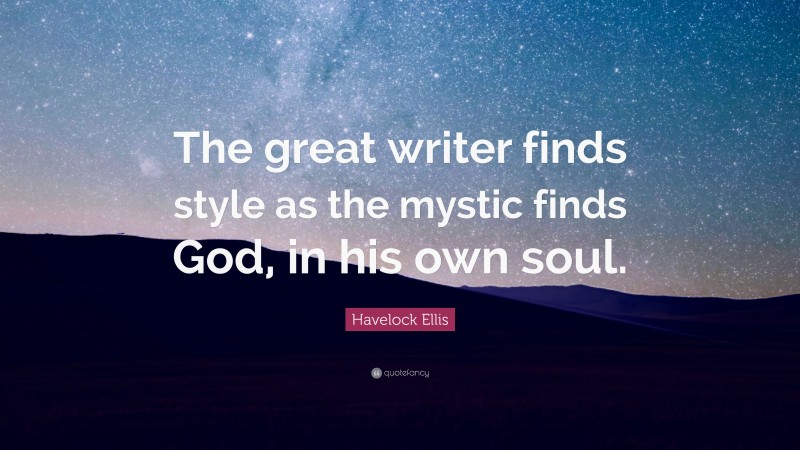 Havelock Ellis Quote: “The great writer finds style as the mystic finds God, in his own soul.”