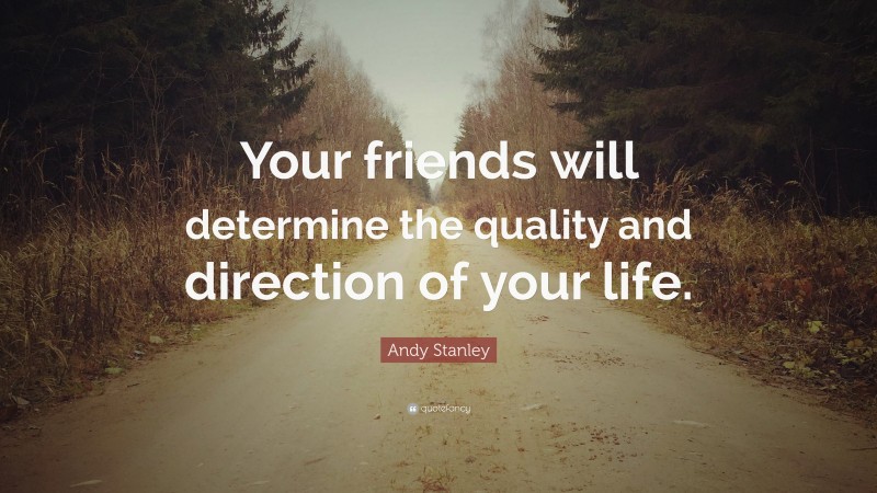 Andy Stanley Quote: “Your friends will determine the quality and direction of your life.”