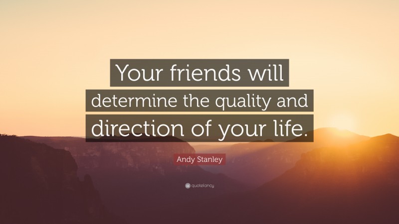 Andy Stanley Quote: “Your friends will determine the quality and direction of your life.”