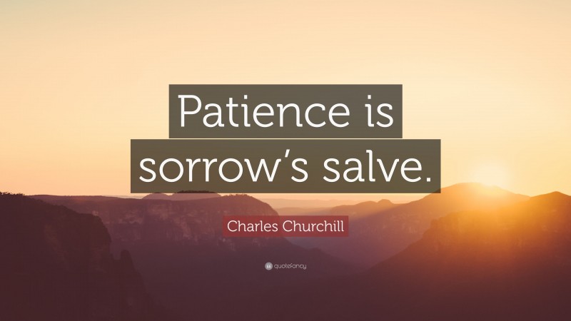 Charles Churchill Quote: “Patience is sorrow’s salve.”