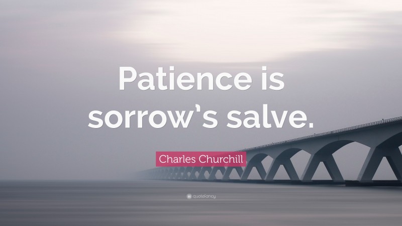 Charles Churchill Quote: “Patience is sorrow’s salve.”